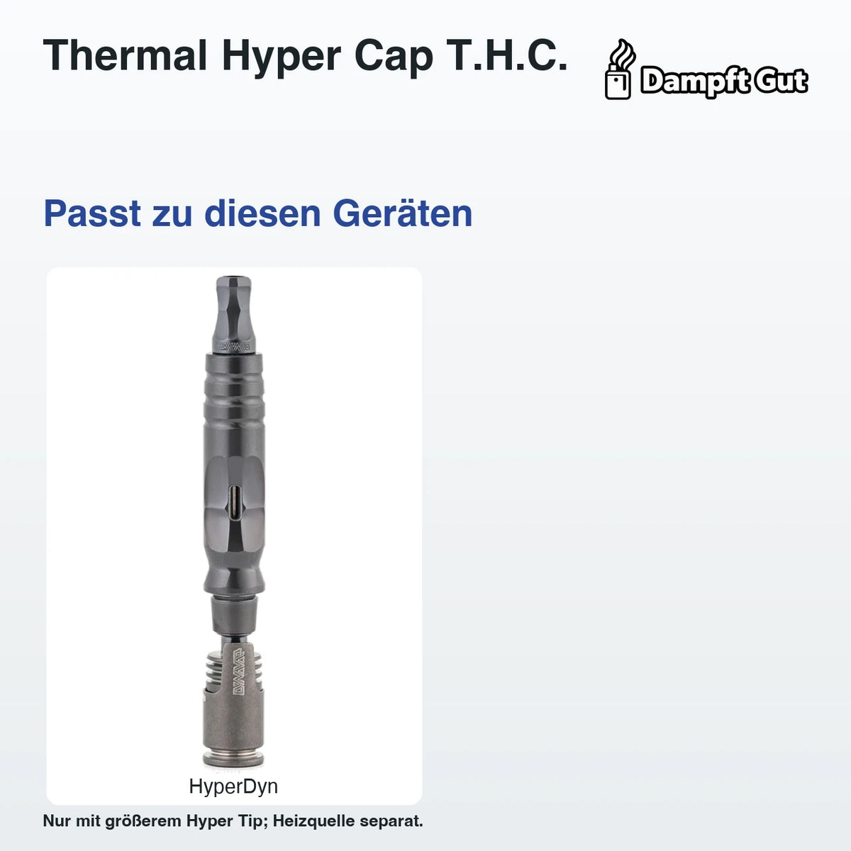 Thermal Hyper Cap T.H.C. – passende Geräte: HyperDyn; Nur mit größerem Hyper Tip; Heizquelle separat.